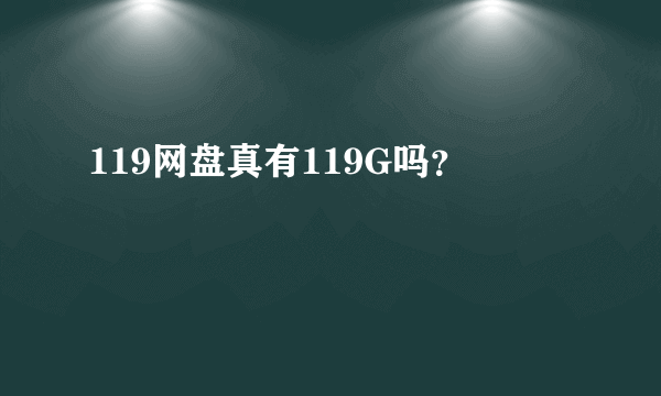 119网盘真有119G吗？