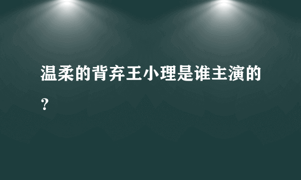 温柔的背弃王小理是谁主演的？