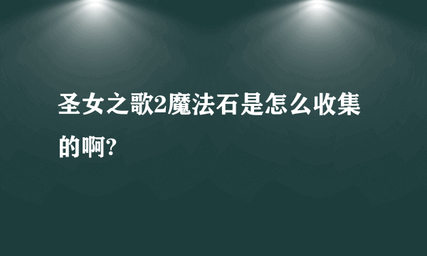 圣女之歌2魔法石是怎么收集的啊?