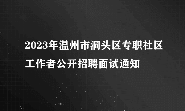 2023年温州市洞头区专职社区工作者公开招聘面试通知