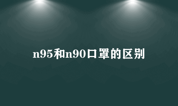 n95和n90口罩的区别