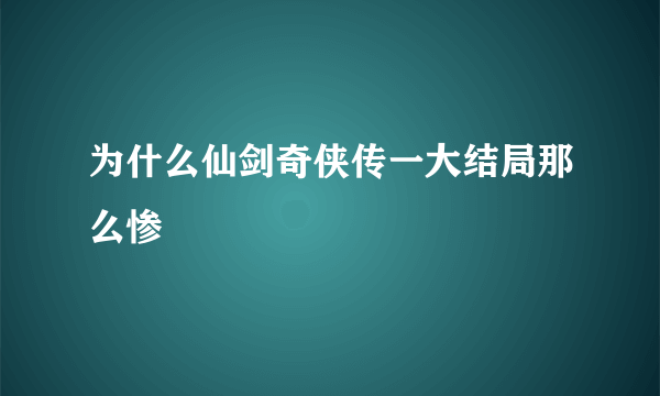 为什么仙剑奇侠传一大结局那么惨