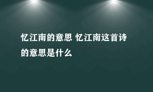 忆江南的意思 忆江南这首诗的意思是什么