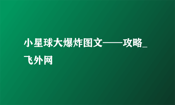 小星球大爆炸图文——攻略_飞外网