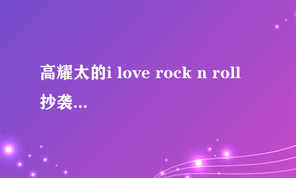 高耀太的i love rock n roll 抄袭DADADA