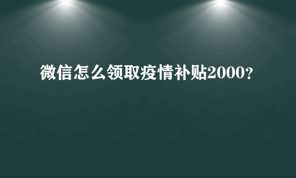 微信怎么领取疫情补贴2000？