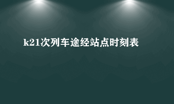 k21次列车途经站点时刻表