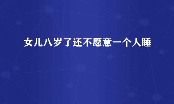 女儿八岁了还不愿意一个人睡