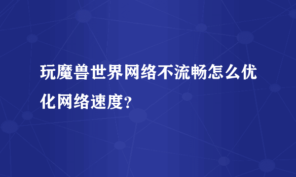 玩魔兽世界网络不流畅怎么优化网络速度？