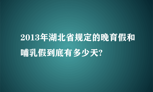 2013年湖北省规定的晚育假和哺乳假到底有多少天?