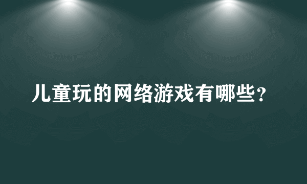 儿童玩的网络游戏有哪些？