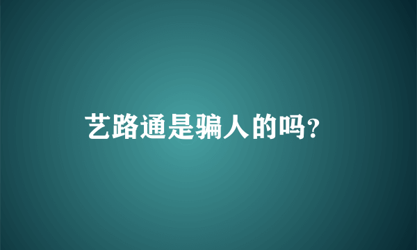 艺路通是骗人的吗？