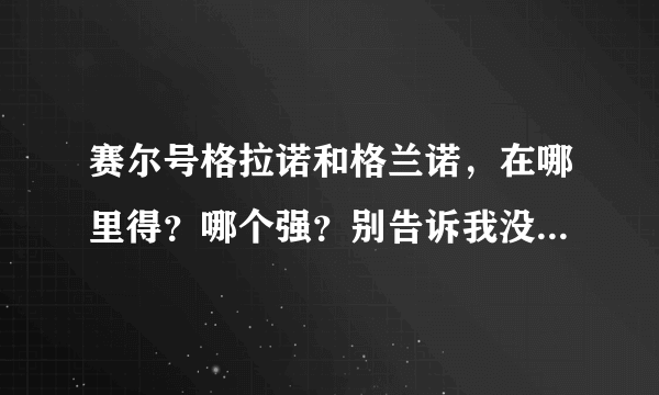 赛尔号格拉诺和格兰诺，在哪里得？哪个强？别告诉我没了。再问一下闪光尼尔怎么得