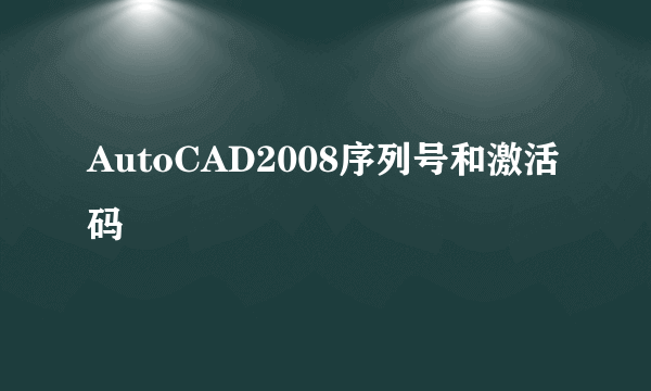 AutoCAD2008序列号和激活码