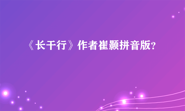 《长干行》作者崔颢拼音版？