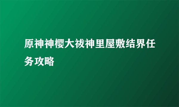 原神神樱大祓神里屋敷结界任务攻略