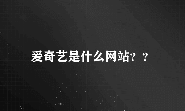 爰奇艺是什么网站？？