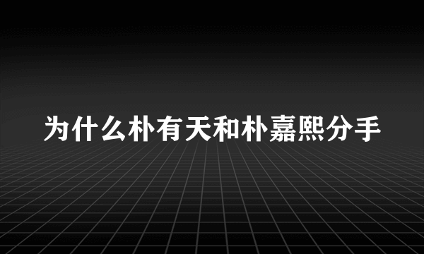 为什么朴有天和朴嘉熙分手