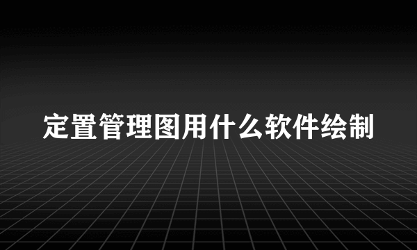 定置管理图用什么软件绘制