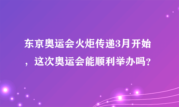 东京奥运会火炬传递3月开始，这次奥运会能顺利举办吗？