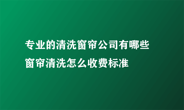 专业的清洗窗帘公司有哪些 窗帘清洗怎么收费标准