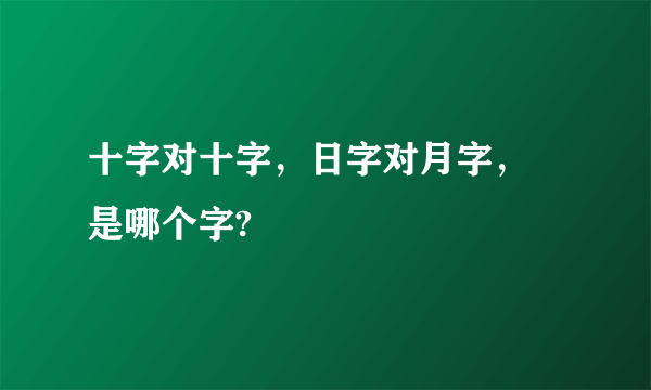 十字对十字，日字对月字， 是哪个字?