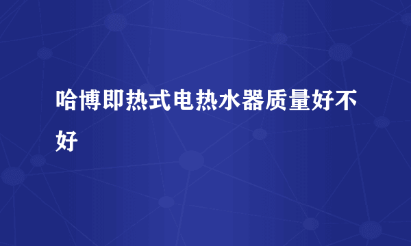 哈博即热式电热水器质量好不好