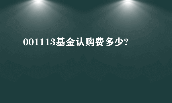 001113基金认购费多少?