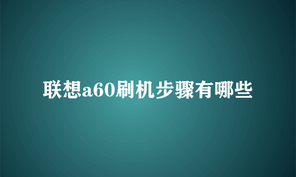 联想a60刷机步骤有哪些