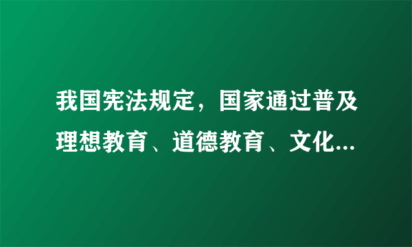 我国宪法规定，国家通过普及理想教育、道德教育、文化教育、纪律和法制教育，通过在城乡不同范围的群众中制定和执行各种守则、公约，加强社会主义()的建设。 A、新农村 B、经济 C、精神文明 请帮忙给出正确答案和分析，谢谢！