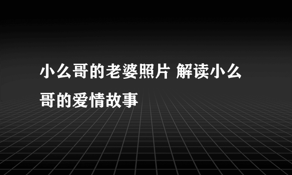 小么哥的老婆照片 解读小么哥的爱情故事