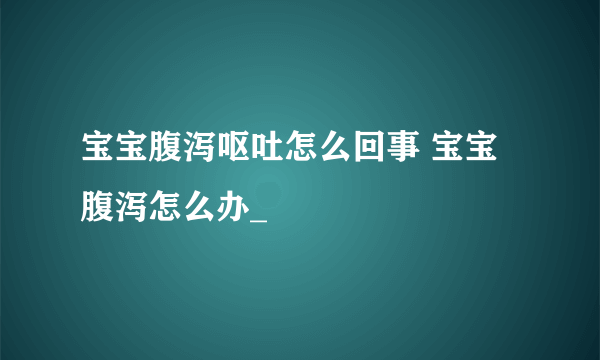 宝宝腹泻呕吐怎么回事 宝宝腹泻怎么办_