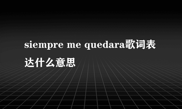 siempre me quedara歌词表达什么意思