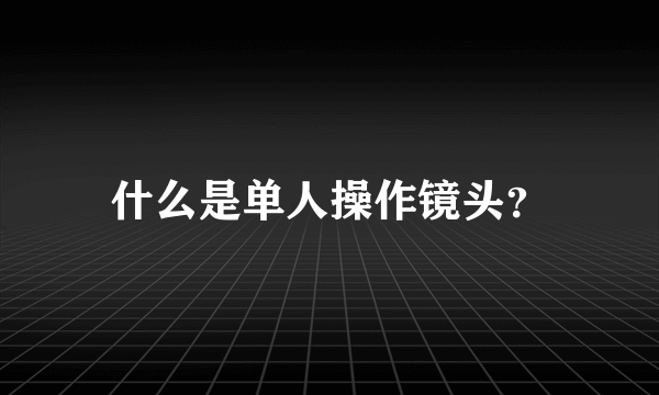 什么是单人操作镜头？