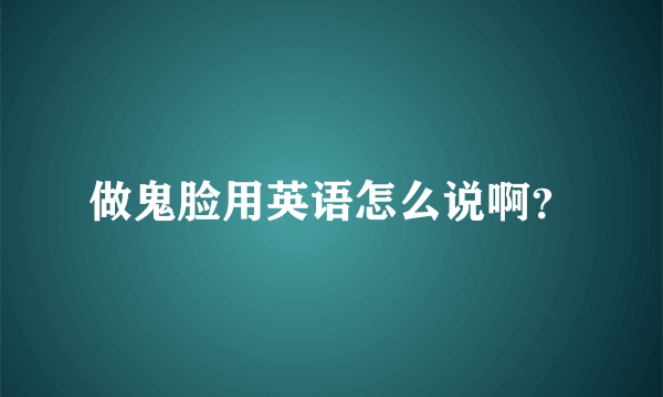 做鬼脸用英语怎么说啊？