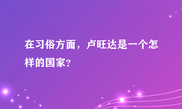 在习俗方面，卢旺达是一个怎样的国家？