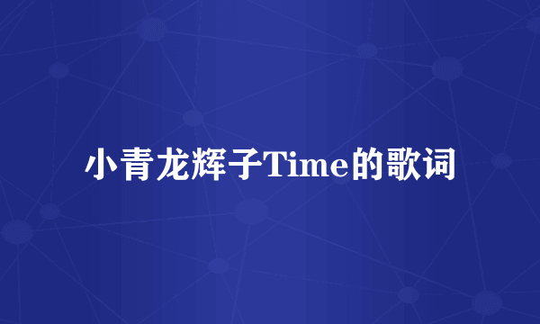 小青龙辉子Time的歌词