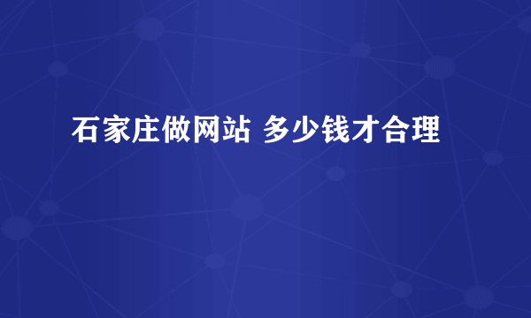 石家庄做网站 多少钱才合理