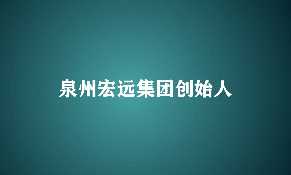 泉州宏远集团创始人