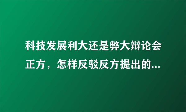 科技发展利大还是弊大辩论会正方，怎样反驳反方提出的塑料袋，环境污染问题