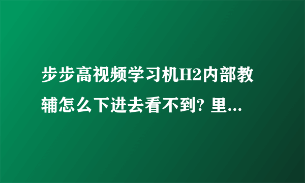 步步高视频学习机H2内部教辅怎么下进去看不到? 里面找不到