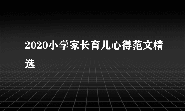 2020小学家长育儿心得范文精选