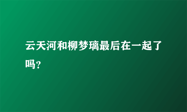 云天河和柳梦璃最后在一起了吗？