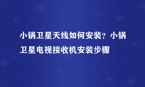 小锅卫星天线如何安装？小锅卫星电视接收机安装步骤