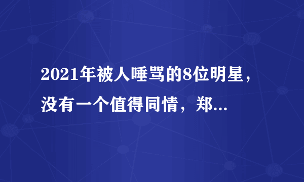 2021年被人唾骂的8位明星，没有一个值得同情，郑爽还不算最过分