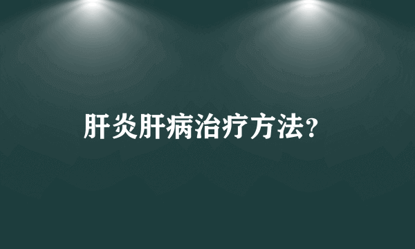 肝炎肝病治疗方法？