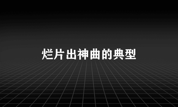 烂片出神曲的典型