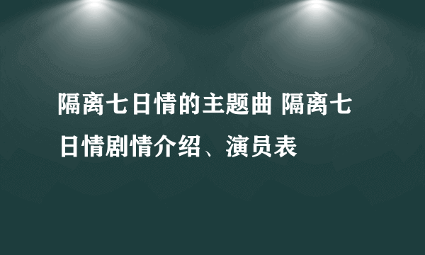 隔离七日情的主题曲 隔离七日情剧情介绍、演员表