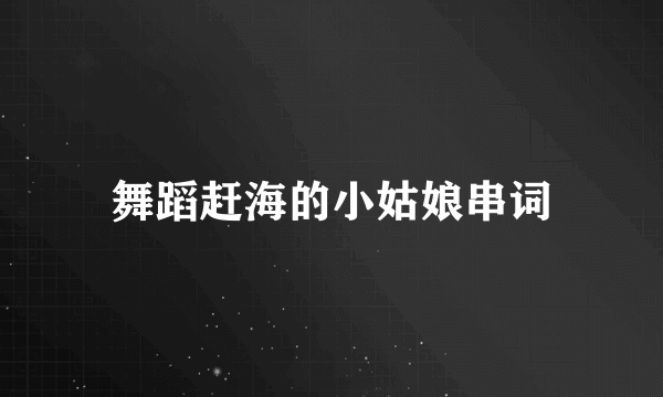 舞蹈赶海的小姑娘串词