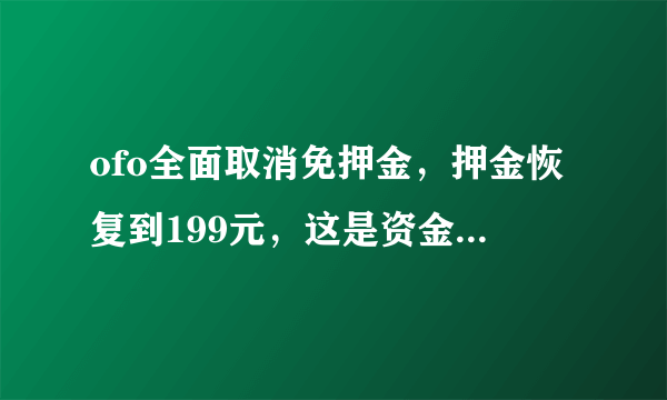 ofo全面取消免押金，押金恢复到199元，这是资金紧张导致的吗？